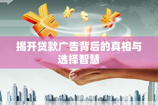 咸宁揭开贷款广告背后的真相与选择智慧