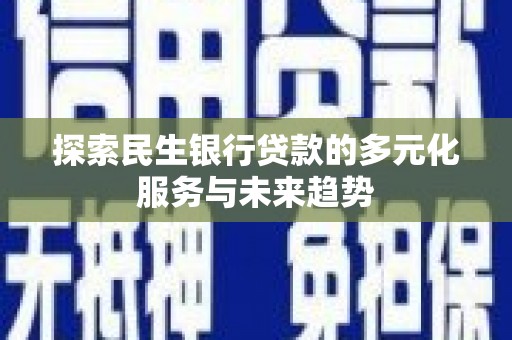 咸宁探索民生银行贷款的多元化服务与未来趋势
