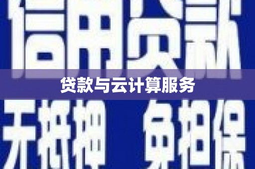 咸宁贷款与云计算服务