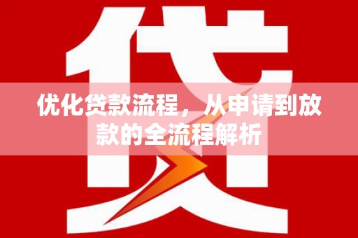 咸宁优化贷款流程，从申请到放款的全流程解析