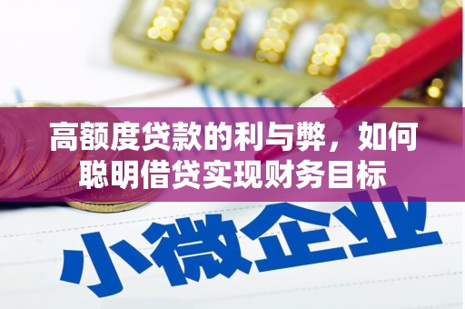 咸宁高额度贷款的利与弊，如何聪明借贷实现财务目标
