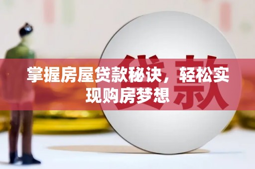 咸宁掌握房屋贷款秘诀，轻松实现购房梦想