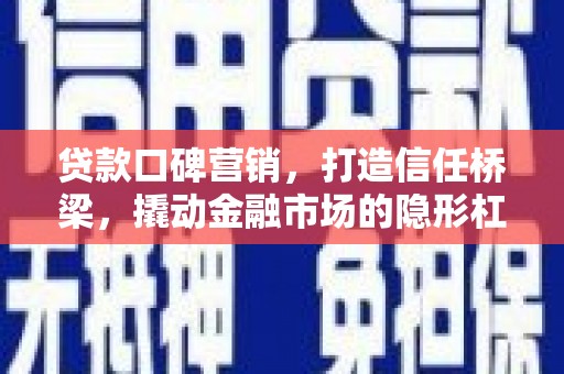 咸宁贷款口碑营销，打造信任桥梁，撬动金融市场的隐形杠杆