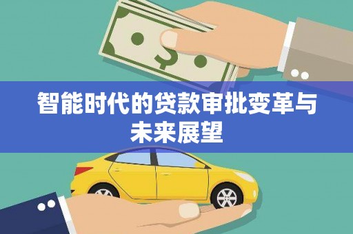 咸宁智能时代的贷款审批变革与未来展望