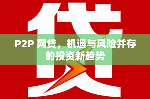 咸宁P2P 网贷，机遇与风险并存的投资新趋势