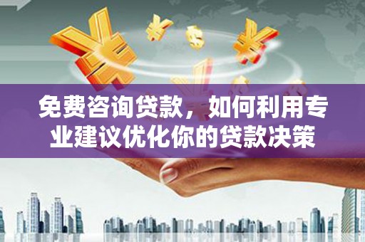 咸宁免费咨询贷款，如何利用专业建议优化你的贷款决策