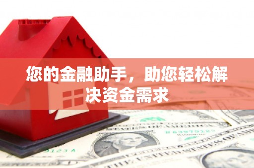 咸宁您的金融助手，助您轻松解决资金需求