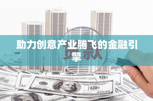 咸宁助力创意产业腾飞的金融引擎