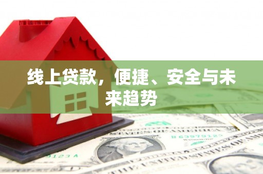 咸宁线上贷款，便捷、安全与未来趋势