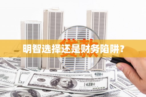 咸宁明智选择还是财务陷阱？