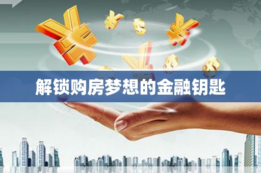 咸宁解锁购房梦想的金融钥匙