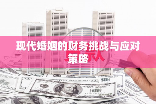 咸宁现代婚姻的财务挑战与应对策略