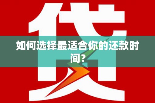 咸宁如何选择最适合你的还款时间？