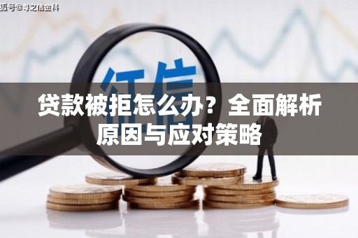 咸宁贷款被拒怎么办？全面解析原因与应对策略