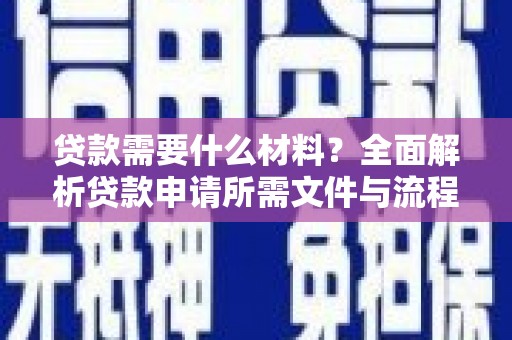 咸宁贷款需要什么材料？全面解析贷款申请所需文件与流程