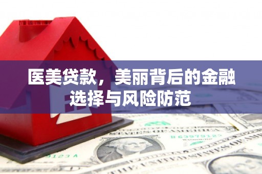 咸宁医美贷款，美丽背后的金融选择与风险防范