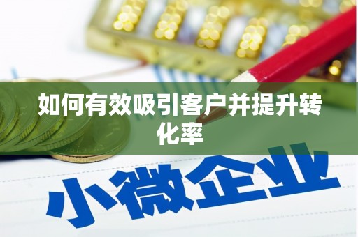 咸宁如何有效吸引客户并提升转化率