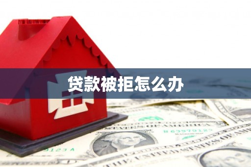 咸宁贷款被拒怎么办