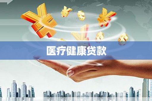 咸宁医疗健康贷款
