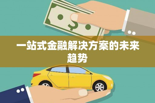 咸宁一站式金融解决方案的未来趋势