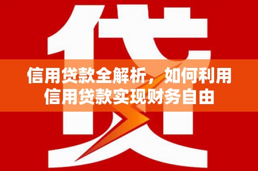 咸宁信用贷款全解析，如何利用信用贷款实现财务自由