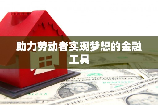 咸宁助力劳动者实现梦想的金融工具