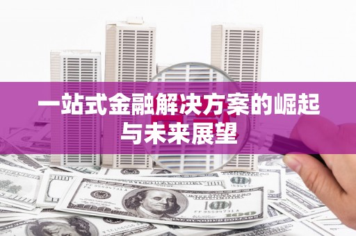 咸宁一站式金融解决方案的崛起与未来展望