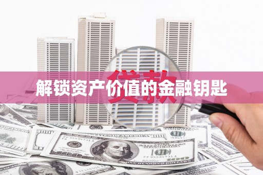 咸宁解锁资产价值的金融钥匙