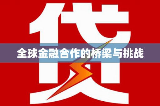咸宁全球金融合作的桥梁与挑战