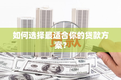 咸宁如何选择最适合你的贷款方案？