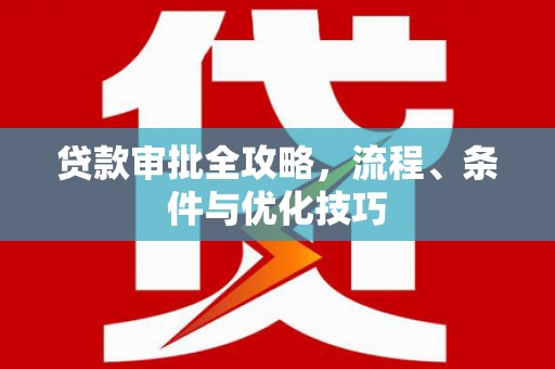 咸宁贷款审批全攻略，流程、条件与优化技巧