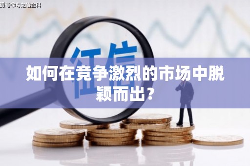 咸宁如何在竞争激烈的市场中脱颖而出？