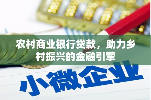 咸宁农村商业银行贷款，助力乡村振兴的金融引擎