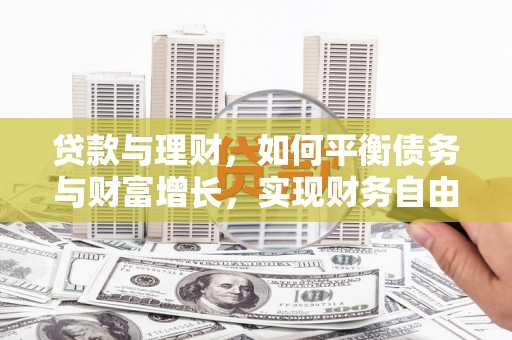 咸宁贷款与理财，如何平衡债务与财富增长，实现财务自由