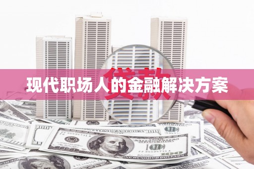 咸宁现代职场人的金融解决方案