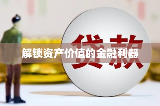 咸宁解锁资产价值的金融利器