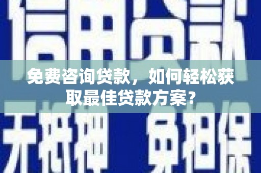 咸宁免费咨询贷款，如何轻松获取最佳贷款方案？