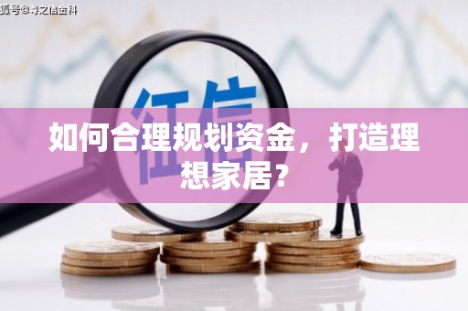 咸宁如何合理规划资金，打造理想家居？