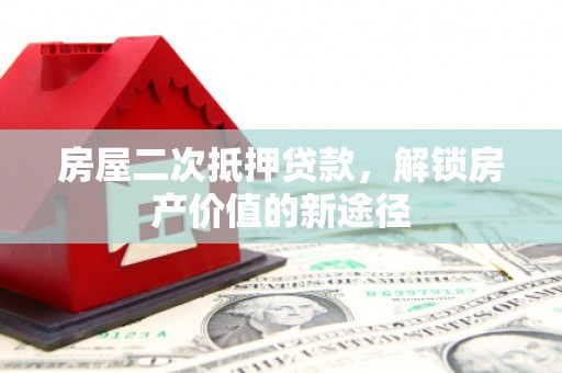 咸宁房屋二次抵押贷款，解锁房产价值的新途径