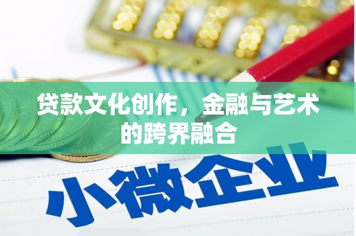 咸宁贷款文化创作，金融与艺术的跨界融合