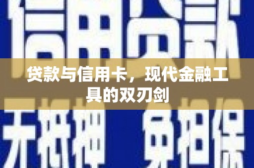 咸宁贷款与信用卡，现代金融工具的双刃剑