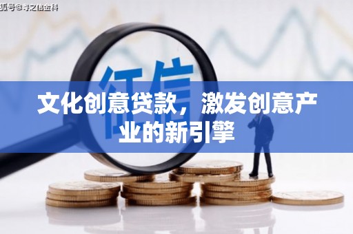咸宁文化创意贷款，激发创意产业的新引擎