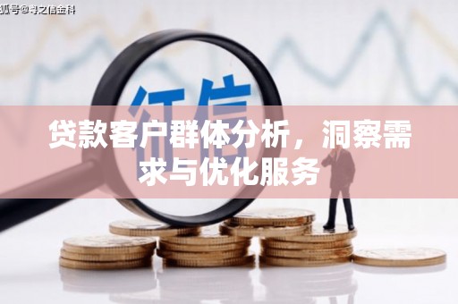 咸宁贷款客户群体分析，洞察需求与优化服务